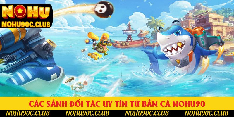 Các sảnh đối tác uy tín từ bắn cá Nohu90 Các sảnh đối tác uy tín từ bắn cá Nohu90