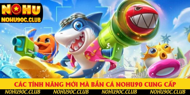 Các tính năng mới mà bắn cá Nohu90 cung cấp Các tính năng mới mà bắn cá Nohu90 cung cấp