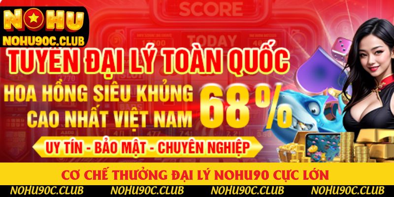 Cơ chế thưởng đại lý Nohu90 cực lớn 