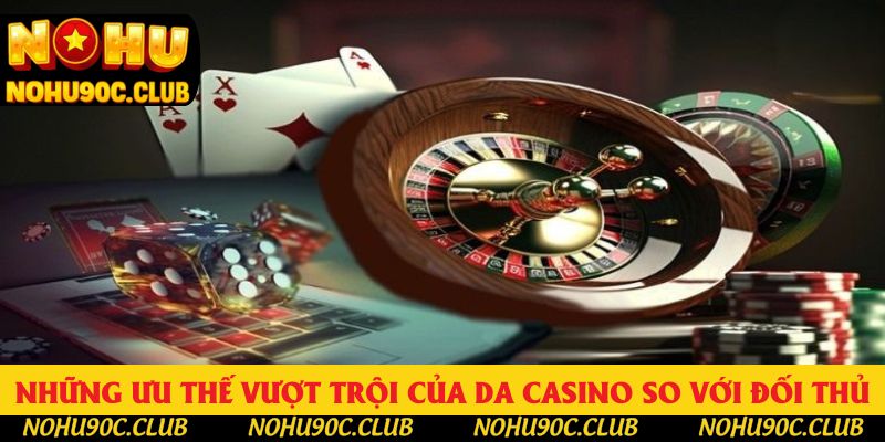 Những ưu thế vượt trội của DA CASINO so với đối thủ Những ưu thế vượt trội của DA CASINO so với đối thủ