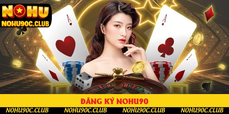 Đăng Ký Nohu90 - Trải Nghiệm Nhà Cái Uy Tín Số 1 Châu Á