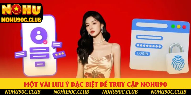 Một vài lưu ý đặc biệt để truy cập Nohu90