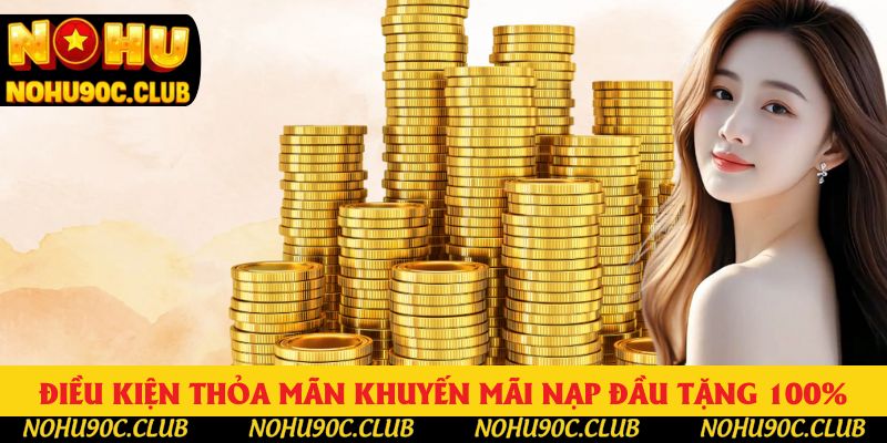 Điều kiện thỏa mãn khuyến mãi nạp đầu tặng 100% Điều kiện thỏa mãn khuyến mãi nạp đầu tặng 100%