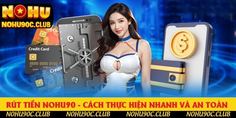 Rút Tiền Nohu90 - Cách Thực Hiện Nhanh Và An Toàn Nhất 2025